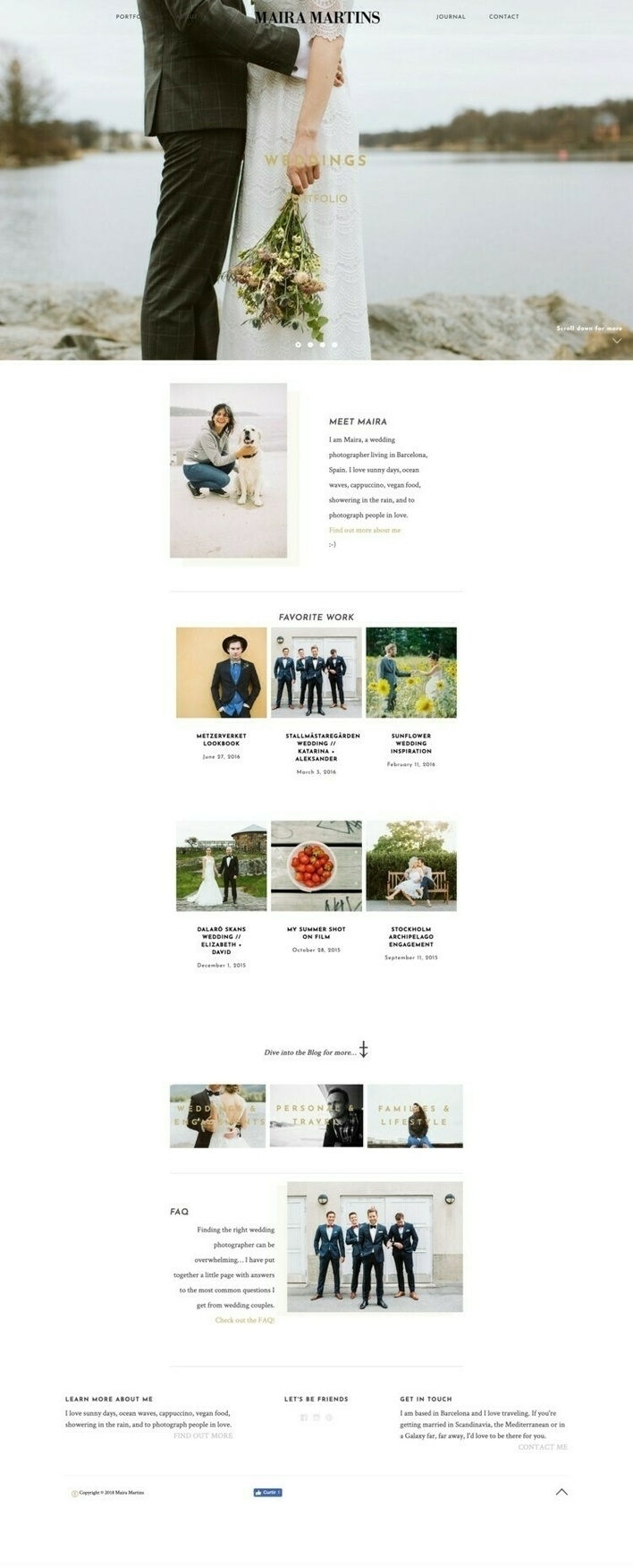 A website showcasing the work of a wedding photographer. From top to bottom we see the following sections. A very large image of a wedding couple hugging in front of a lake, visible only from the waist down, with the bride holding a flower bouquet. The text Weddings Portfolio is visible on top of the image and there are arrows pointing left and right, indicating this image is part of a carousel or images. A short About section with some text to the right and a photo of the photographer and a dog, to the left. A section called Favorite Work with 6 images linking to blog posts about recent work. A section with 3 photos linking to different blog categories. Each image has a text aligned on top, reading Weddings and Engagements, Personal and Travel, Families and Lifestyle. A section called FAQ with a photo of a groom to the right and on the left some text about choosing your wedding photographer.